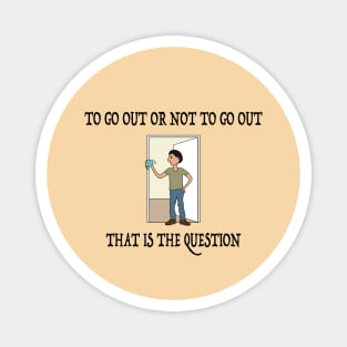 To Go Out Or Not To Go Out Magnet